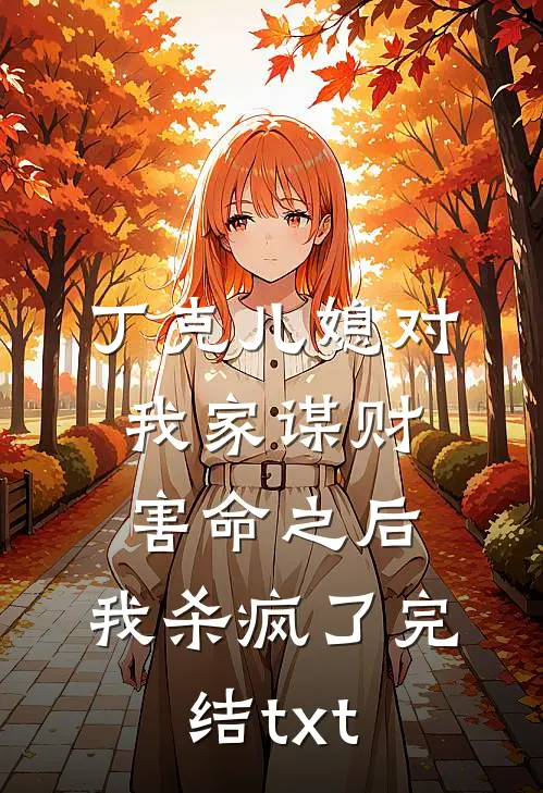 丁克儿媳对我家谋财害命之后，我杀疯了完结txt