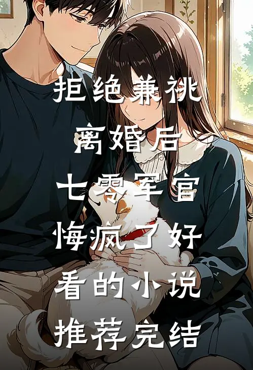 拒绝兼祧离婚后，七零军官悔疯了好看的小说推荐完结