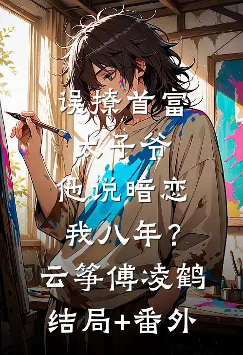 误撩首富太子爷，他说暗恋我八年？云筝傅凌鹤结局+番外
