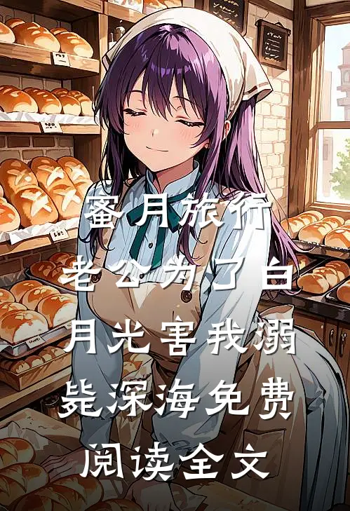 蜜月旅行，老公为了白月光害我溺毙深海免费阅读全文