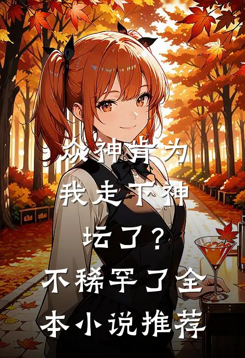 众神肯为我走下神坛了？不稀罕了全本小说推荐