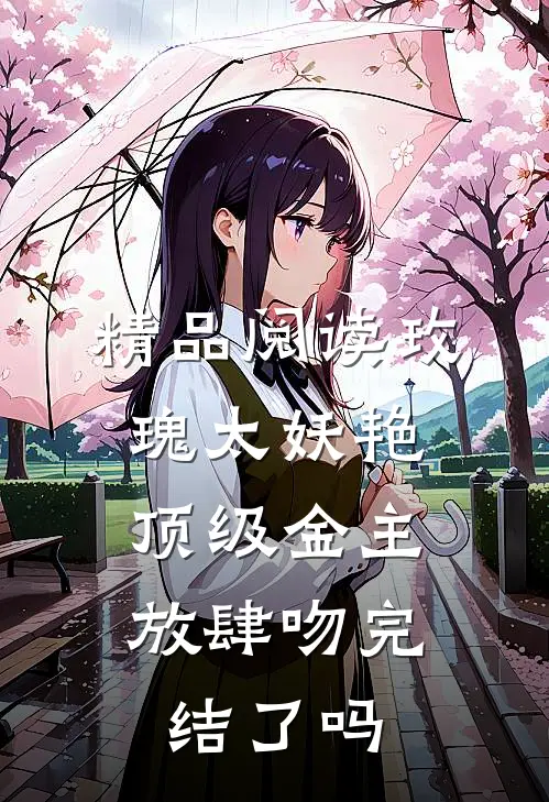 精品阅读玫瑰太妖艳,顶级金主放肆吻完结了吗
