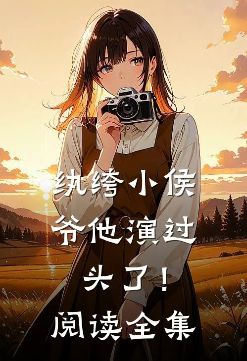 纨绔小侯爷他演过头了！阅读全集