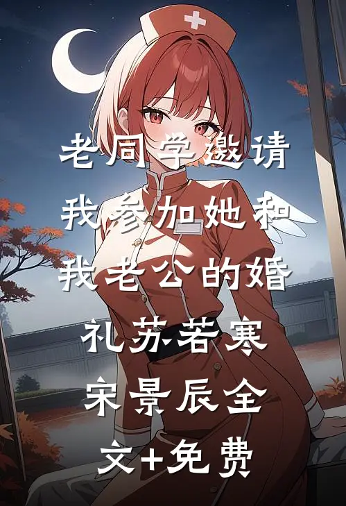 老同学邀请我参加她和我老公的婚礼苏若寒宋景辰全文+免费