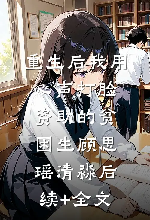 重生后我用心声打脸资助的贫困生顾思瑶清淼后续+全文