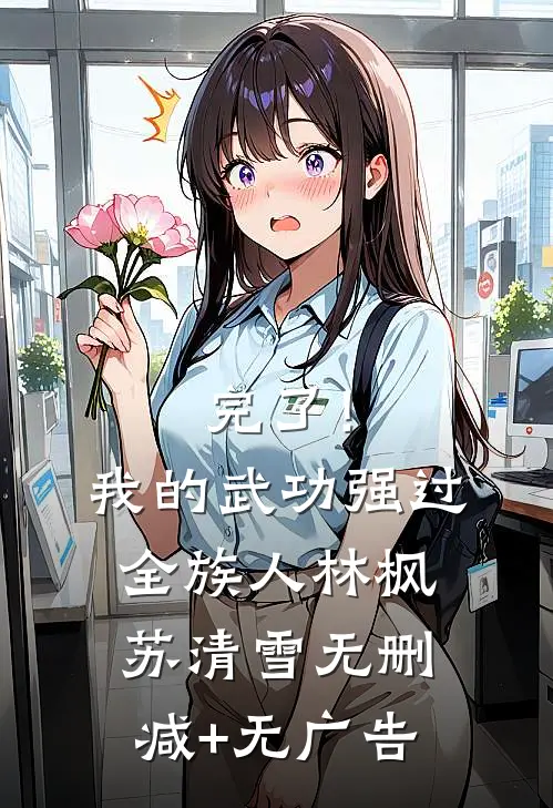 完了！我的武功强过全族人林枫苏清雪无删减+无广告