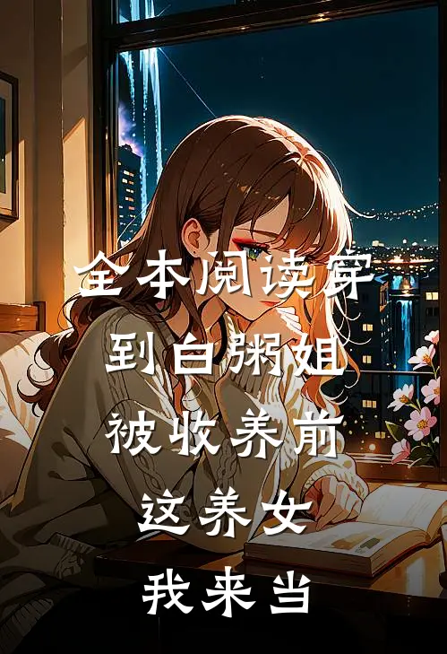 全本阅读穿到白粥姐被收养前，这养女我来当