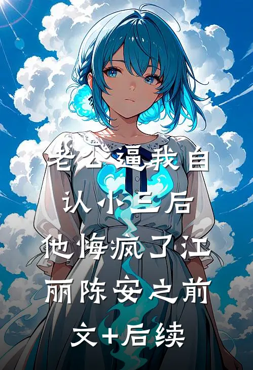 老公逼我自认小三后，他悔疯了江丽陈安之前文+后续