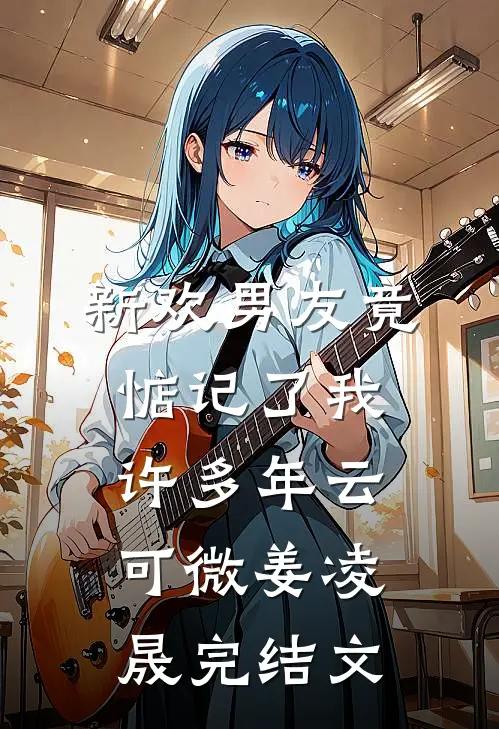 新欢男友竟惦记了我许多年云可微姜凌晟完结文