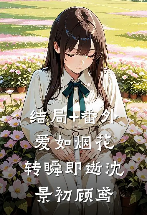 结局+番外爱如烟花，转瞬即逝沈景初顾鸢