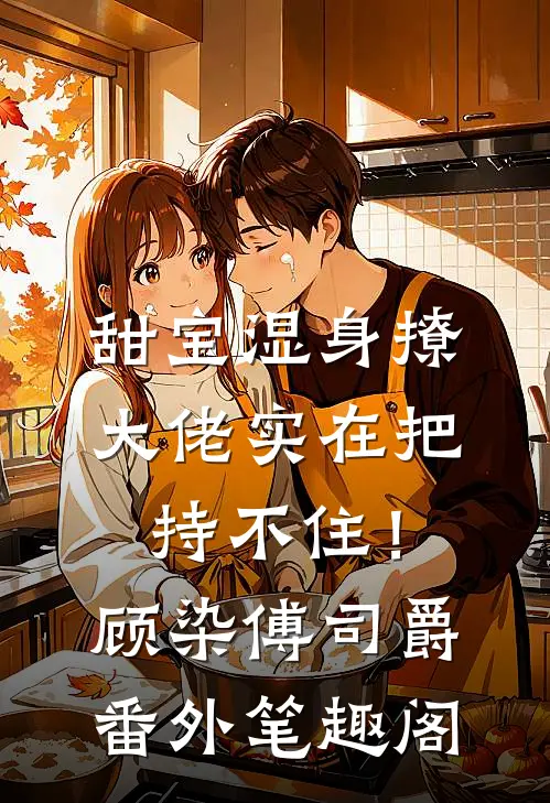 甜宝湿身撩，大佬实在把持不住！：顾染傅司爵番外笔趣阁