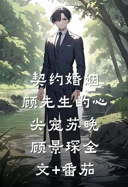 契约婚姻：顾先生的心尖宠苏晚顾景琛全文+番茄