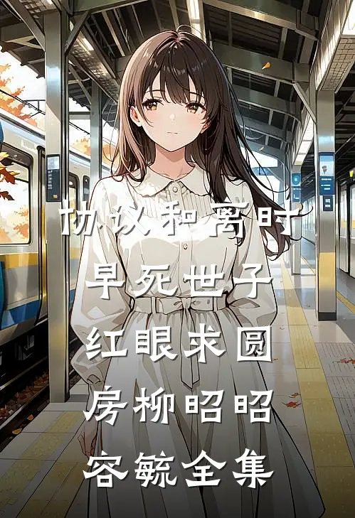 协议和离时，早死世子红眼求圆房柳昭昭容毓 全集
