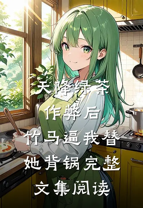 天降绿茶作弊后，竹马逼我替她背锅完整文集阅读