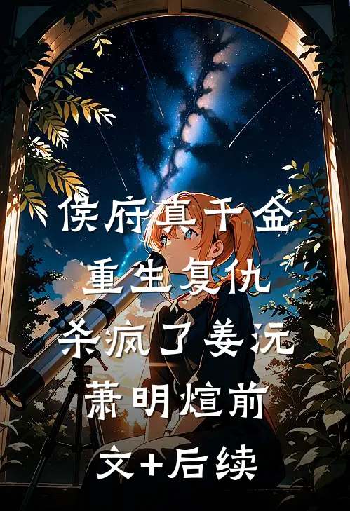 侯府真千金，重生复仇，杀疯了姜沅萧明煊前文+后续