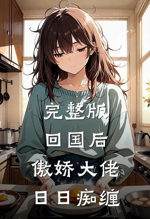 完整版回国后，傲娇大佬日日痴缠