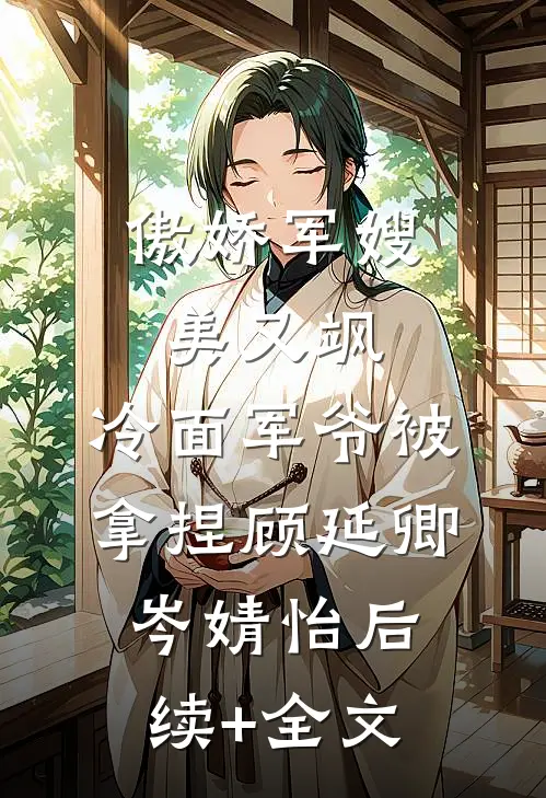 傲娇军嫂美又飒，冷面军爷被拿捏顾延卿岑婧怡后续+全文