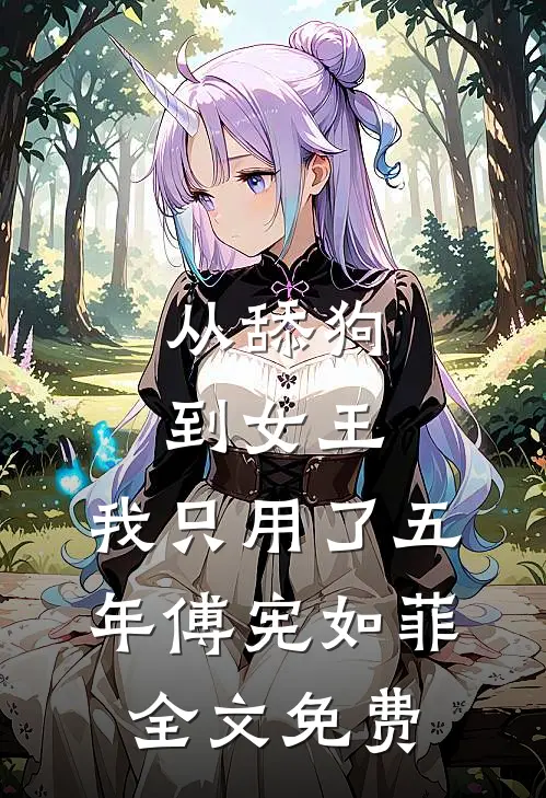 从舔狗到女王，我只用了五年傅宪如菲全文免费