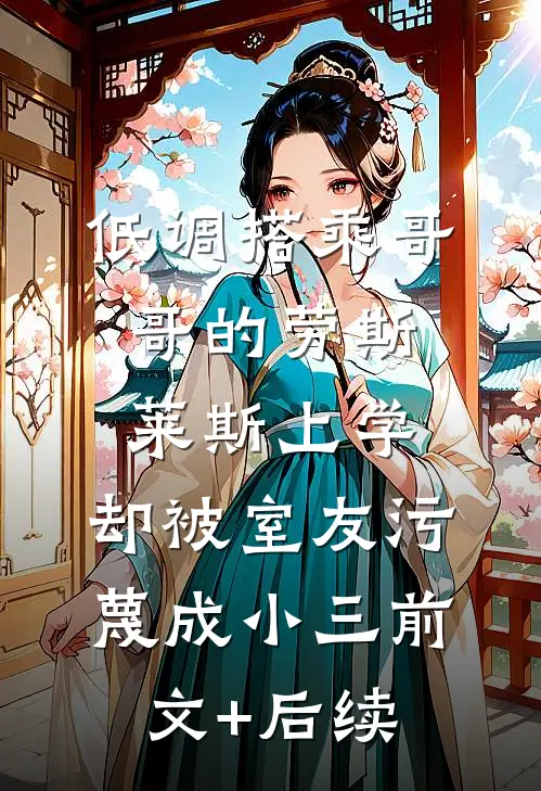 低调搭乘哥哥的劳斯莱斯上学，却被室友污蔑成小三前文+后续