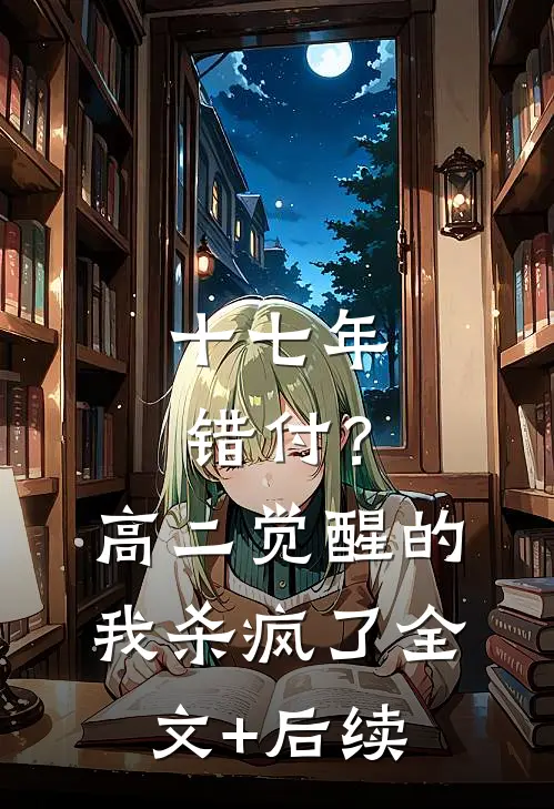 十七年错付？高二觉醒的我杀疯了全文+后续