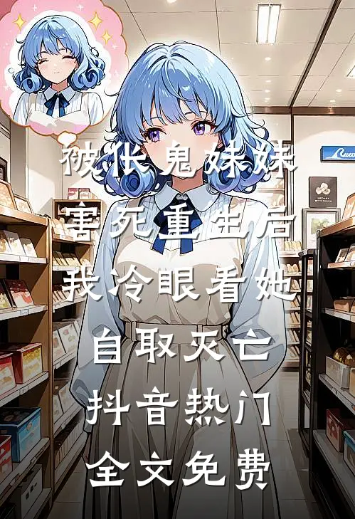 被伥鬼妹妹害死重生后，我冷眼看她自取灭亡抖音热门全文免费