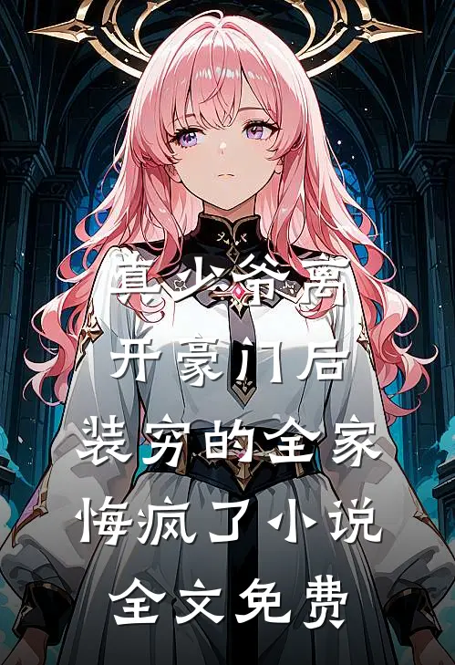 真少爷离开豪门后，装穷的全家悔疯了小说全文免费