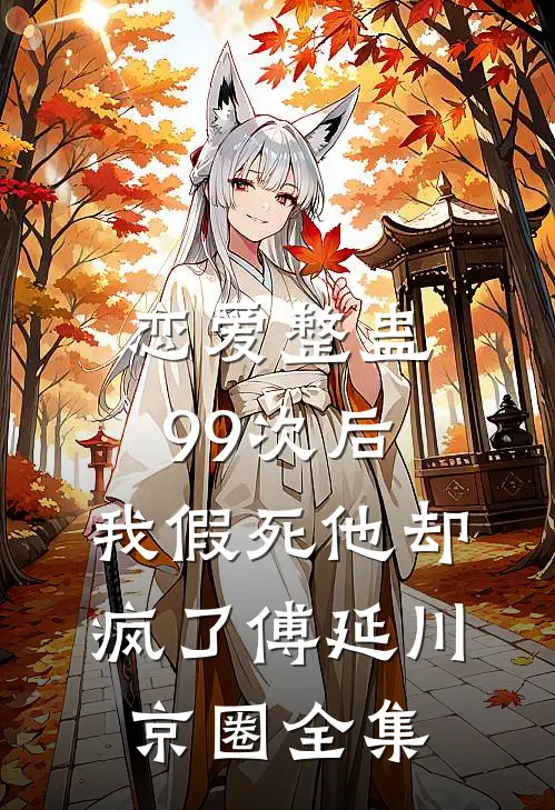恋爱整蛊99次后，我假死他却疯了傅延川京圈 全集