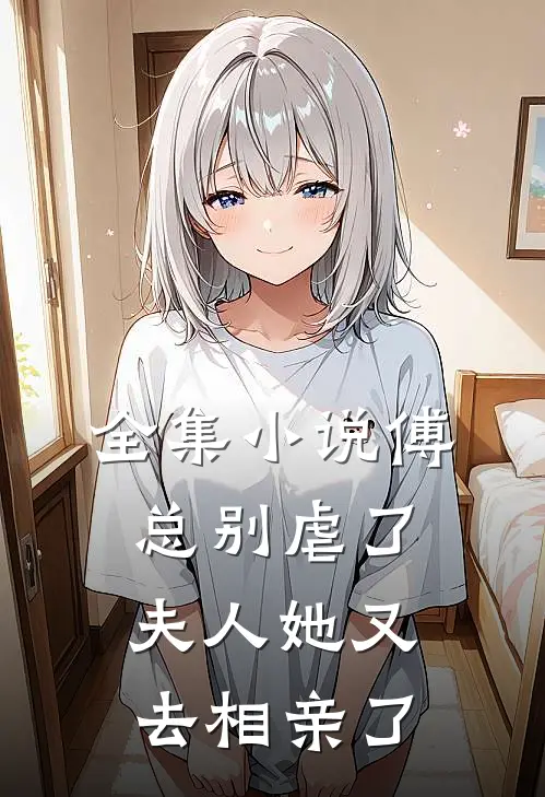 全集小说傅总别虐了，夫人她又去相亲了