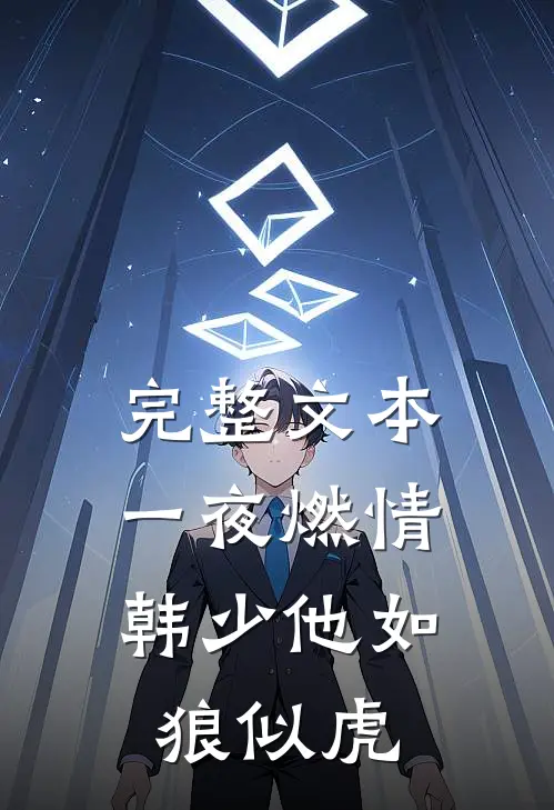完整文本一夜燃情：韩少他如狼似虎