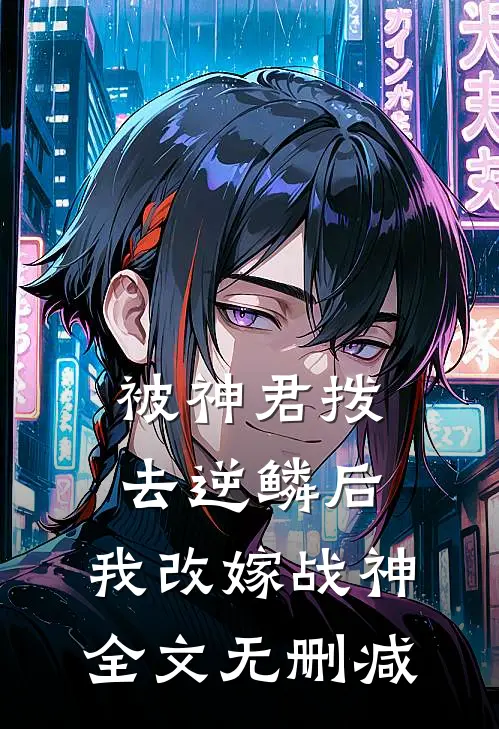 被神君拨去逆鳞后，我改嫁战神全文无删减