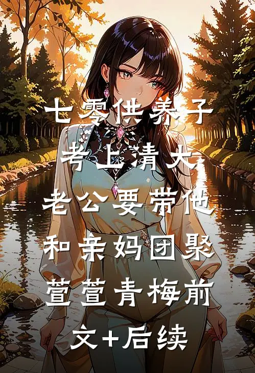 七零供养子考上清大，老公要带他和亲妈团聚萱萱青梅前文+后续