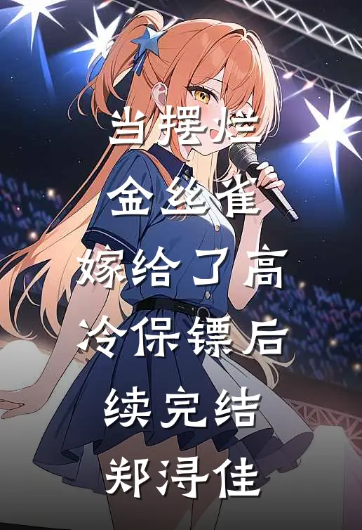 当摆烂金丝雀，嫁给了高冷保镖后续完结郑浔佳