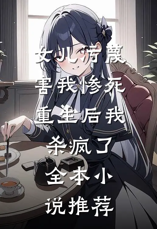 女儿污蔑害我惨死，重生后我杀疯了全本小说推荐