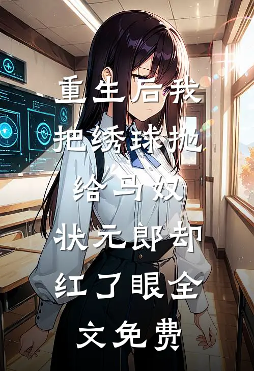 重生后我把绣球抛给马奴，状元郎却红了眼全文免费