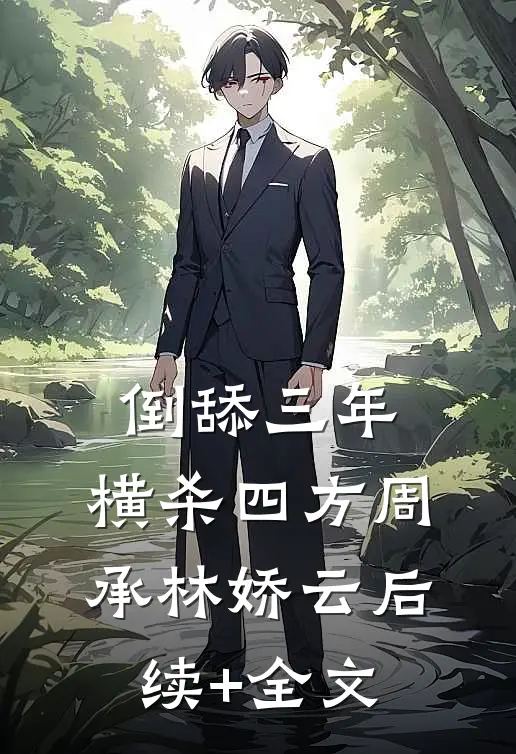 倒舔三年，横杀四方周承林娇云后续+全文