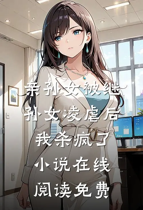 亲孙女被继孙女凌虐后，我杀疯了小说在线阅读免费
