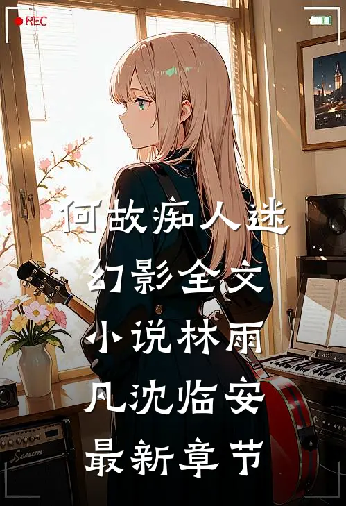 何故痴人迷幻影全文小说林雨凡沈临安最新章节