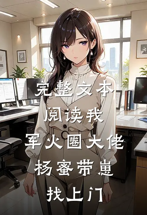完整文本阅读我，军火圈大佬，杨蜜带崽找上门