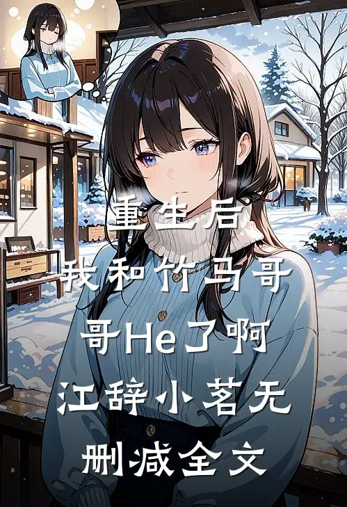 重生后，我和竹马哥哥He了啊江辞小茗无删减全文