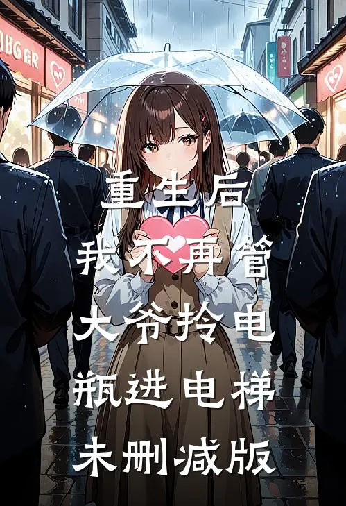 重生后，我不再管大爷拎电瓶进电梯未删减版