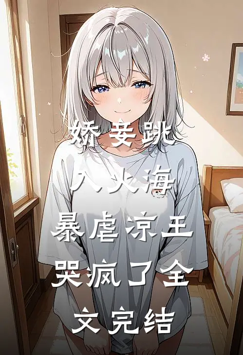 娇妾跳入火海，暴虐凉王哭疯了全文完结