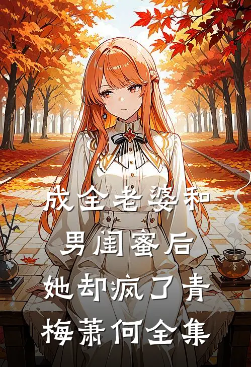 成全老婆和男闺蜜后，她却疯了青梅萧何 全集