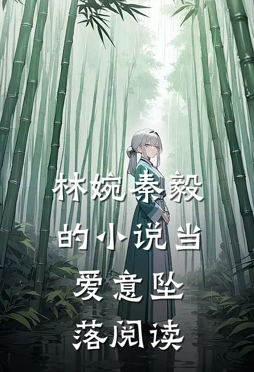 林婉秦毅的小说当爱意坠落阅读
