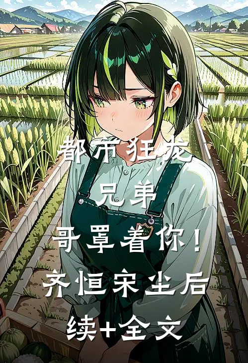 都市狂龙：兄弟，哥罩着你！齐恒宋尘后续+全文