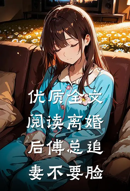 优质全文阅读离婚后傅总追妻不要脸