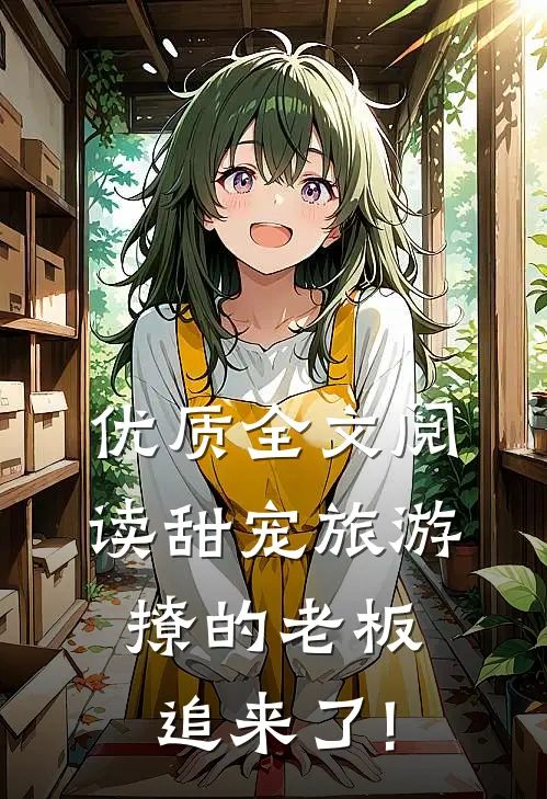 优质全文阅读甜宠旅游撩的老板追来了!