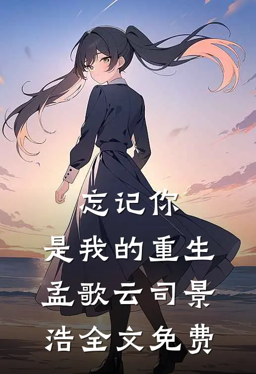 忘记你，是我的重生孟歌云司景浩全文免费