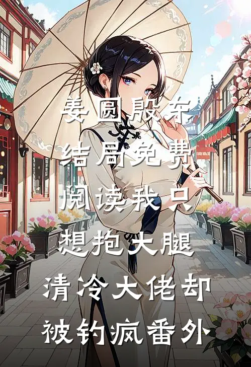 姜圆殷东结局免费阅读我只想抱大腿，清冷大佬却被钓疯番外