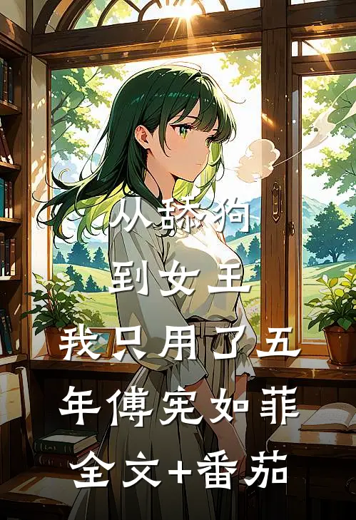 从舔狗到女王，我只用了五年傅宪如菲全文+番茄