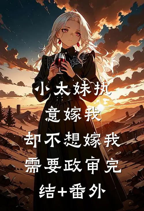 小太妹执意嫁我，却不想嫁我需要政审完结+番外